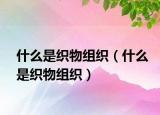 什么是织物组织（什么是织物组织）