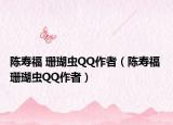 陈寿福 珊瑚虫QQ作者（陈寿福 珊瑚虫QQ作者）