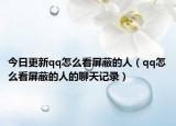 今日更新qq怎么看屏蔽的人（qq怎么看屏蔽的人的聊天记录）