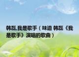 韩磊,我是歌手（味道 韩磊《我是歌手》演唱的歌曲）