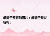 阚清子整容前图片（阚清子整过容吗）