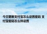 今日更新支付宝怎么设置密码 支付宝密码怎么样设置