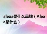 alexa是什么品牌（Alexa是什么）