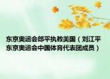 东京奥运会郎平执教美国（刘江平 东京奥运会中国体育代表团成员）