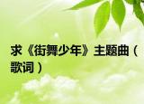求《街舞少年》主题曲（歌词）