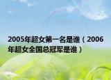 2005年超女第一名是谁（2006年超女全国总冠军是谁）