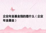 企业年金基金指的是什么（企业年金基金）