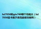hd7850和gtx760哪个功耗大（hd7850显卡属于高性能低功耗吗）
