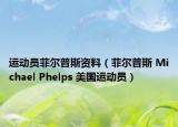 运动员菲尔普斯资料（菲尔普斯 Michael Phelps 美国运动员）