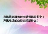 声讯信息服务台电话号码是多少（声讯电话的业务说明是什么）
