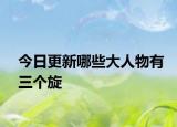 今日更新哪些大人物有三个旋