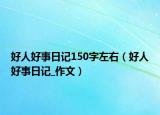 好人好事日记150字左右（好人好事日记_作文）
