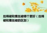 丝绵被和蚕丝被哪个更好（丝绵被和蚕丝被的区别）