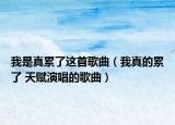 我是真累了这首歌曲（我真的累了 天赋演唱的歌曲）