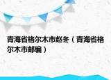青海省格尔木市赵冬（青海省格尔木市邮编）