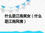 什么是江南美女（什么是江南风情）