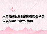 当日最新消息 如何查看贷款合同内容 需要注意什么事项