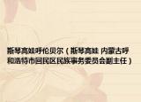 斯琴高娃呼伦贝尔（斯琴高娃 内蒙古呼和浩特市回民区民族事务委员会副主任）