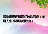 灏忔煰缇庝附浜虹敓姝岃瘝（美丽人生 小柯演唱歌曲）