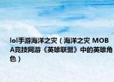 lol手游海洋之灾（海洋之灾 MOBA竞技网游《英雄联盟》中的英雄角色）