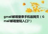gmail邮箱登录手机版网页（Gmail邮箱登陆入口?）