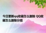 今日更新qq收藏怎么删除 QQ收藏怎么删除分组