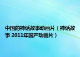 中国的神话故事动画片（神话故事 2011年国产动画片）