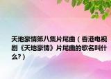 天地豪情第八集片尾曲（香港电视剧《天地豪情》片尾曲的歌名叫什么?）