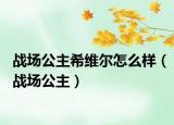 战场公主希维尔怎么样（战场公主）