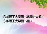 东华理工大学图书馆能进去吗（东华理工大学图书馆）