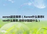 aaron读音意思（Aaron什么意思Evan什么意思,音标分别是什么）