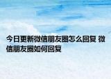 今日更新微信朋友圈怎么回复 微信朋友圈如何回复
