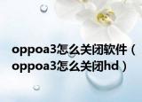 oppoa3怎么关闭软件（oppoa3怎么关闭hd）