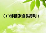 (（)蚌相争渔翁得利）