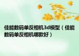 佳能数码单反相机3d模型（佳能数码单反相机哪款好）