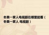 冬奥一家人电视剧在哪里能看（冬奥一家人 电视剧）