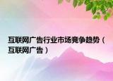 互联网广告行业市场竞争趋势（互联网广告）