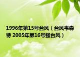 1996年第15号台风（台风韦森特 2005年第16号强台风）