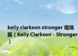 kelly clarkson stronger 现场版（Kelly Clarkson - Stronger）