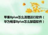 苹果8plus怎么清理运行软件（华为畅享8plus怎么卸载软件）