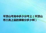 平顶山考高中多少分考上（平顶山市三高上届的录取分多少啊）