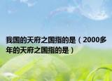 我国的天府之国指的是（2000多年的天府之国指的是）