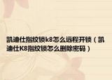 凯迪仕指纹锁k8怎么远程开锁（凯迪仕K8指纹锁怎么删除密码）