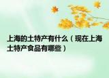 上海的土特产有什么（现在上海土特产食品有哪些）