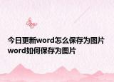 今日更新word怎么保存为图片 word如何保存为图片