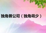 独角兽公司（独角萌少）