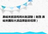 嘉峪关旅游局局长赵淑敏（赵薇 嘉峪关国际大酒店原副总经理）