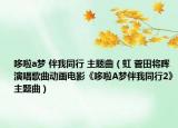 哆啦a梦 伴我同行 主题曲（虹 菅田将晖演唱歌曲动画电影《哆啦A梦伴我同行2》主题曲）