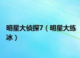 明星大侦探7（明星大练冰）