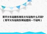 常平火车站跟东莞东火车站有什么不同?（常平火车站和东莞站是同一个站吗）